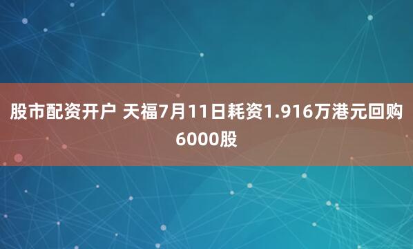股市配资开户 天福7月11日耗资1.916万港元回购6000股