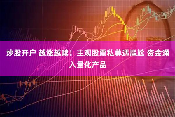 炒股开户 越涨越赎!主观股票私募遇尴尬 资金涌入量化产品