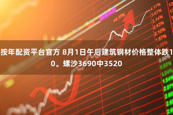 按年配资平台官方 8月1日午后建筑钢材价格整体跌10。螺沙3690中3520